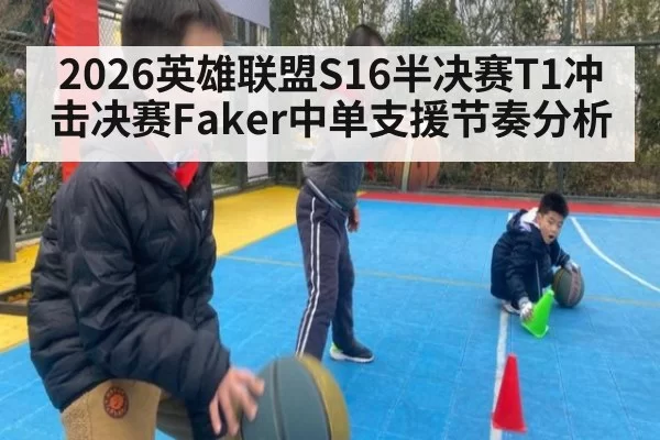 2026英雄联盟S16半决赛T1冲击决赛Faker中单支援节奏分析